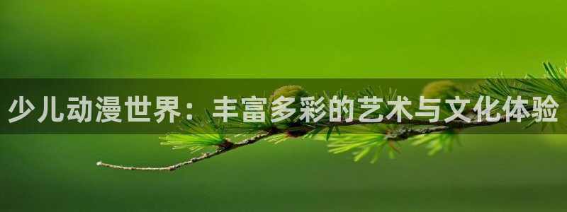 age动漫官方网：少儿动漫世界：丰富多彩的艺术与文化体验