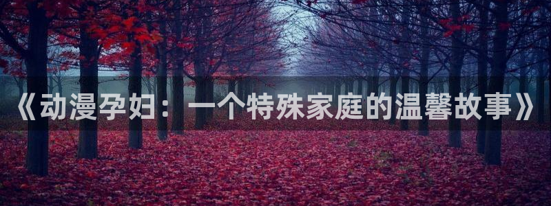 age动漫下载app：《动漫孕妇：一个特殊家庭的温馨故事》