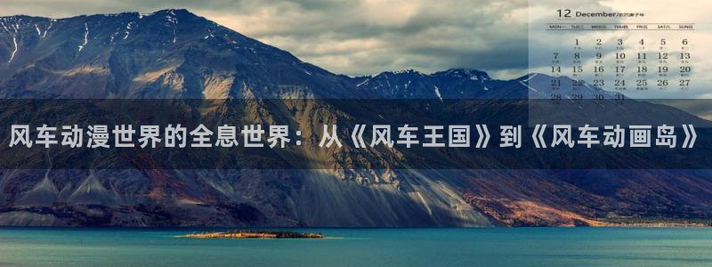 age动漫免费：风车动漫世界的全息世界：从《风车王国》到《风车动画岛》